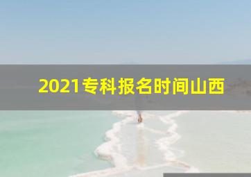 2021专科报名时间山西