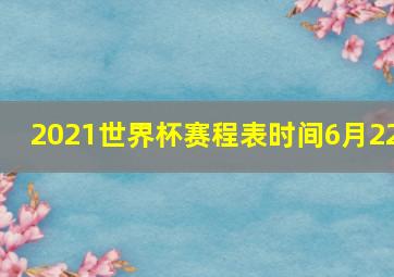 2021世界杯赛程表时间6月22