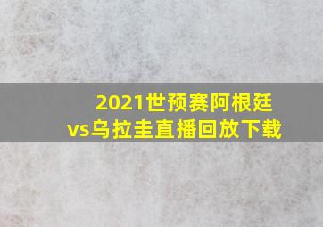 2021世预赛阿根廷vs乌拉圭直播回放下载