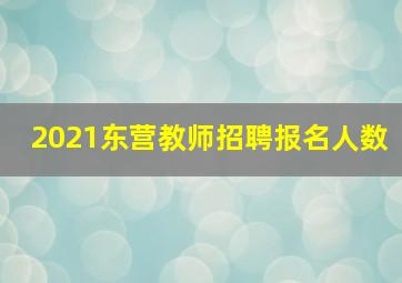 2021东营教师招聘报名人数