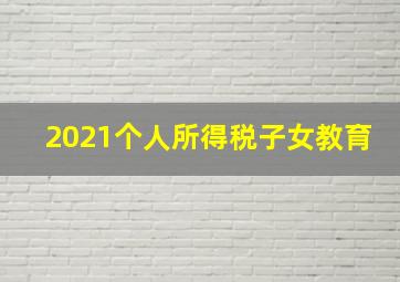 2021个人所得税子女教育