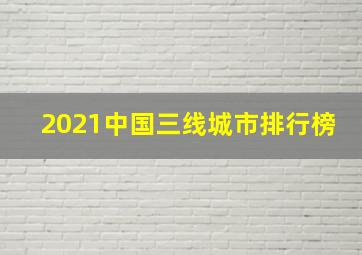 2021中国三线城市排行榜