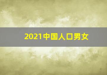 2021中国人口男女