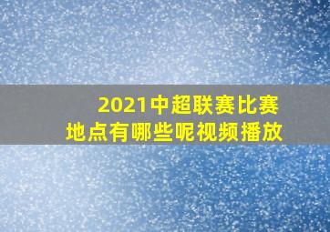 2021中超联赛比赛地点有哪些呢视频播放