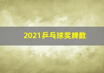 2021乒乓球奖牌数