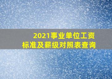 2021事业单位工资标准及薪级对照表查询