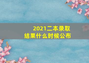 2021二本录取结果什么时候公布