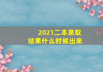 2021二本录取结果什么时候出来