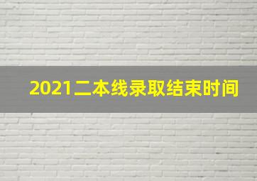 2021二本线录取结束时间