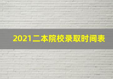 2021二本院校录取时间表