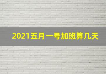 2021五月一号加班算几天