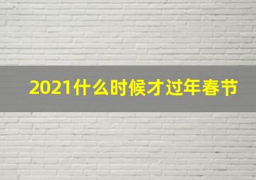 2021什么时候才过年春节