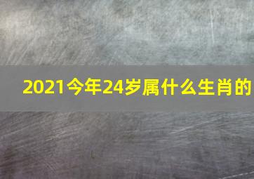 2021今年24岁属什么生肖的