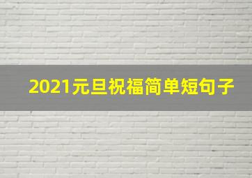 2021元旦祝福简单短句子