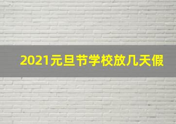 2021元旦节学校放几天假