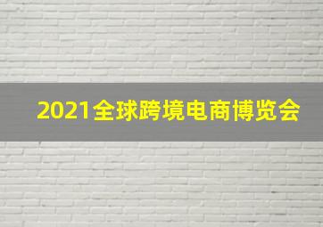 2021全球跨境电商博览会