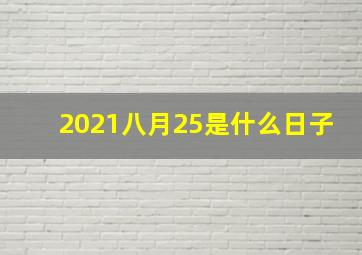 2021八月25是什么日子