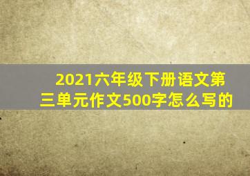 2021六年级下册语文第三单元作文500字怎么写的