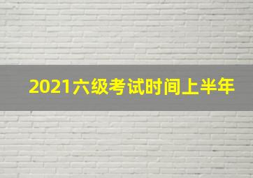 2021六级考试时间上半年