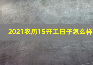 2021农历15开工日子怎么样