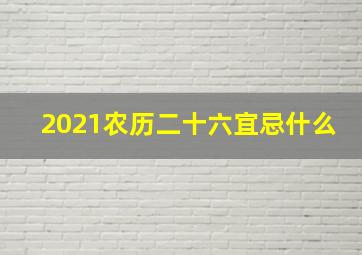 2021农历二十六宜忌什么