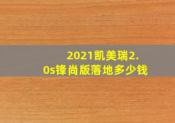 2021凯美瑞2.0s锋尚版落地多少钱