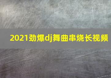 2021劲爆dj舞曲串烧长视频