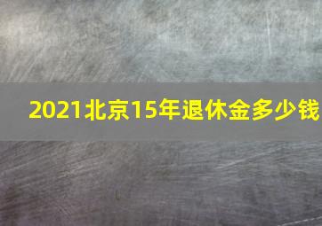 2021北京15年退休金多少钱