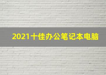 2021十佳办公笔记本电脑