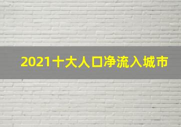 2021十大人口净流入城市