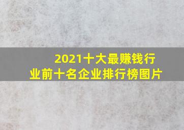 2021十大最赚钱行业前十名企业排行榜图片