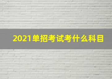 2021单招考试考什么科目