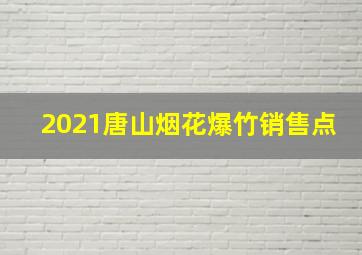 2021唐山烟花爆竹销售点