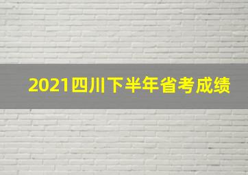 2021四川下半年省考成绩