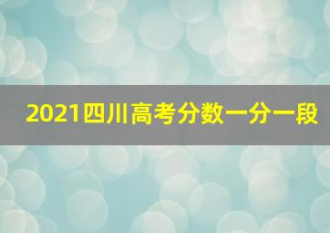 2021四川高考分数一分一段