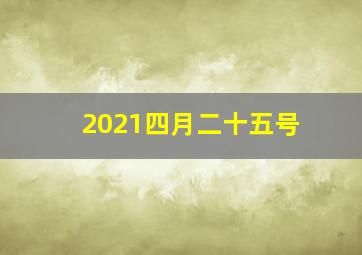 2021四月二十五号