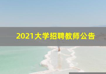 2021大学招聘教师公告