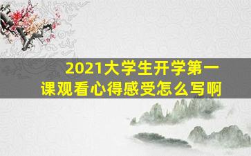 2021大学生开学第一课观看心得感受怎么写啊