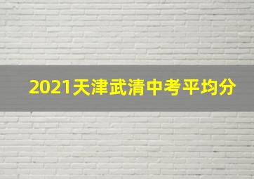 2021天津武清中考平均分