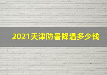 2021天津防暑降温多少钱