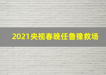 2021央视春晚任鲁豫救场