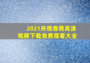 2021央视春晚高清视频下载免费观看大全