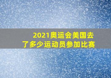 2021奥运会美国去了多少运动员参加比赛