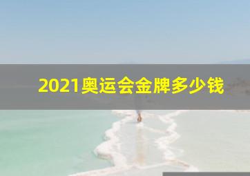 2021奥运会金牌多少钱