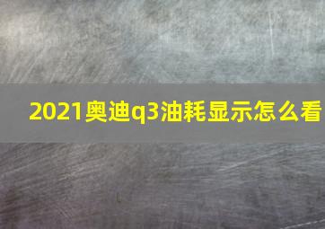 2021奥迪q3油耗显示怎么看