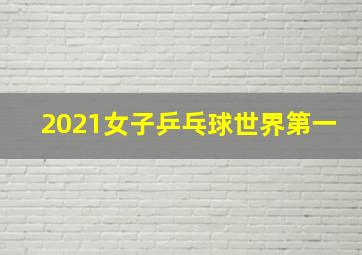 2021女子乒乓球世界第一