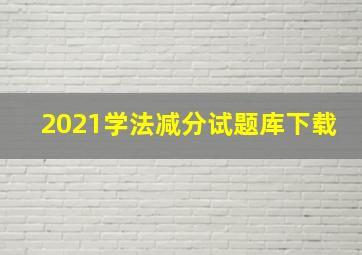 2021学法减分试题库下载