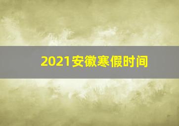 2021安徽寒假时间