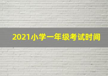 2021小学一年级考试时间