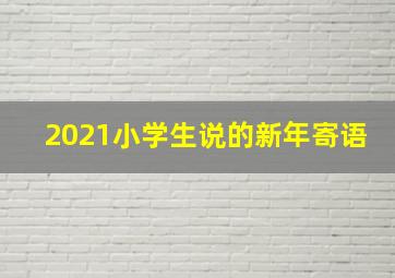 2021小学生说的新年寄语